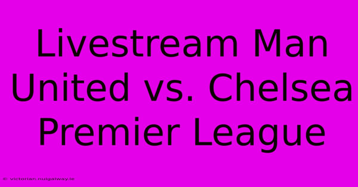 Livestream Man United Vs. Chelsea Premier League 