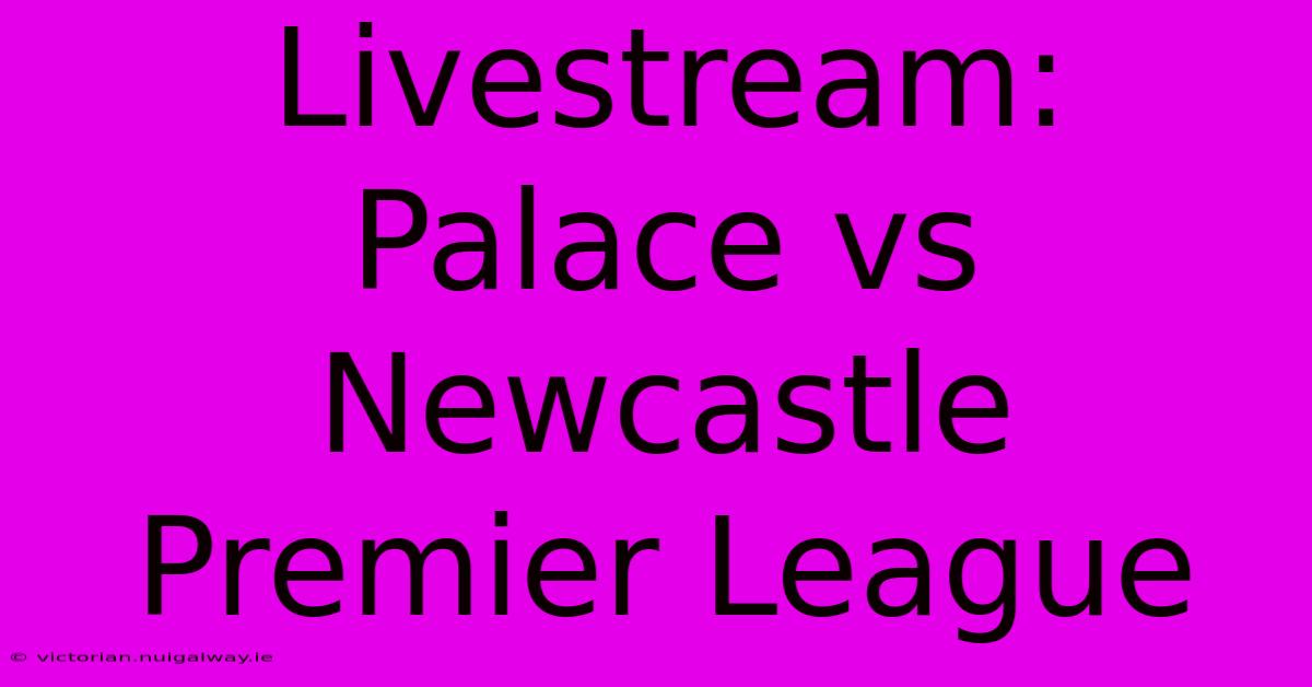 Livestream: Palace Vs Newcastle Premier League