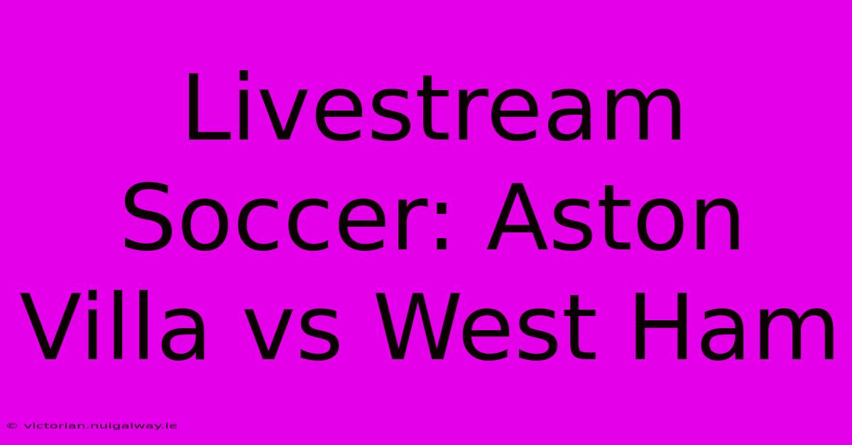 Livestream Soccer: Aston Villa Vs West Ham