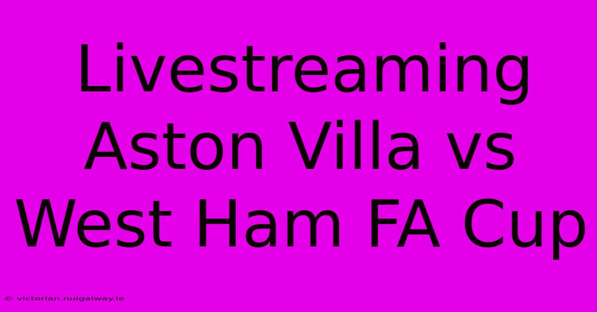 Livestreaming Aston Villa Vs West Ham FA Cup