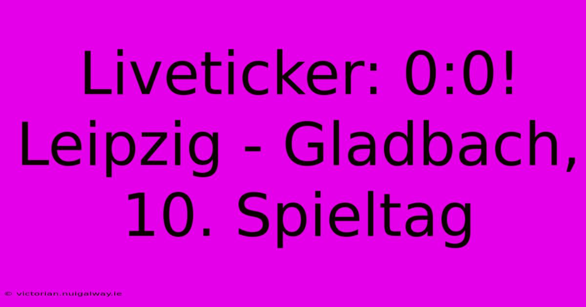 Liveticker: 0:0! Leipzig - Gladbach, 10. Spieltag 