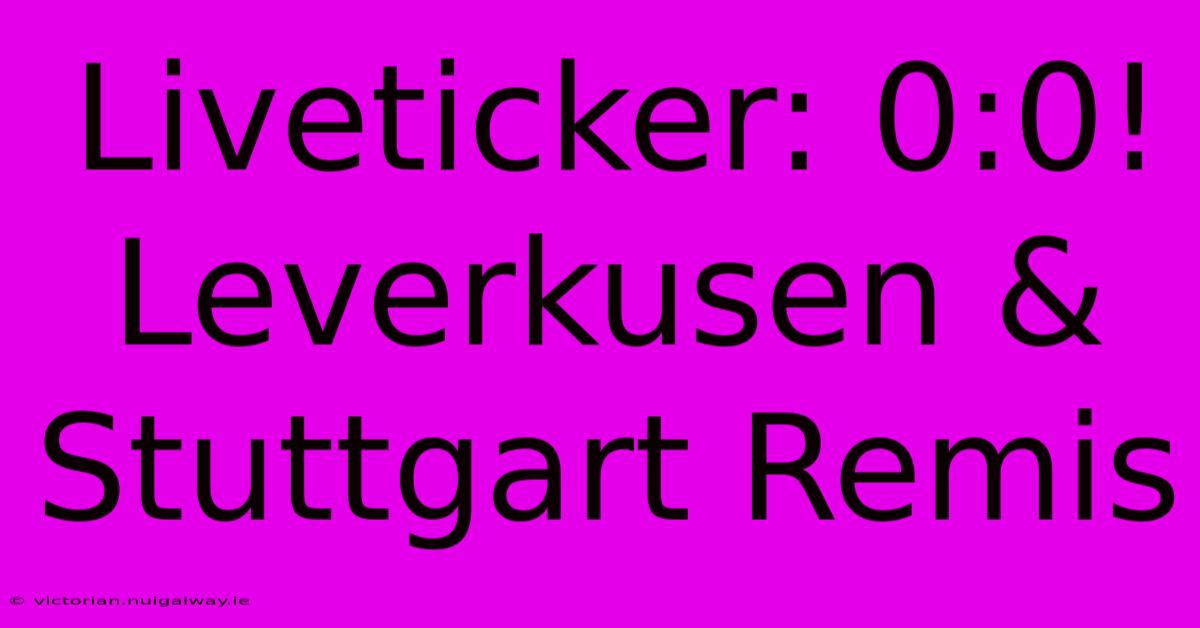 Liveticker: 0:0! Leverkusen & Stuttgart Remis