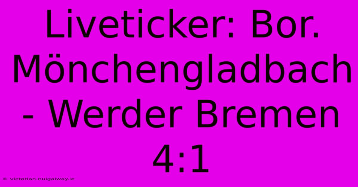 Liveticker: Bor. Mönchengladbach - Werder Bremen 4:1