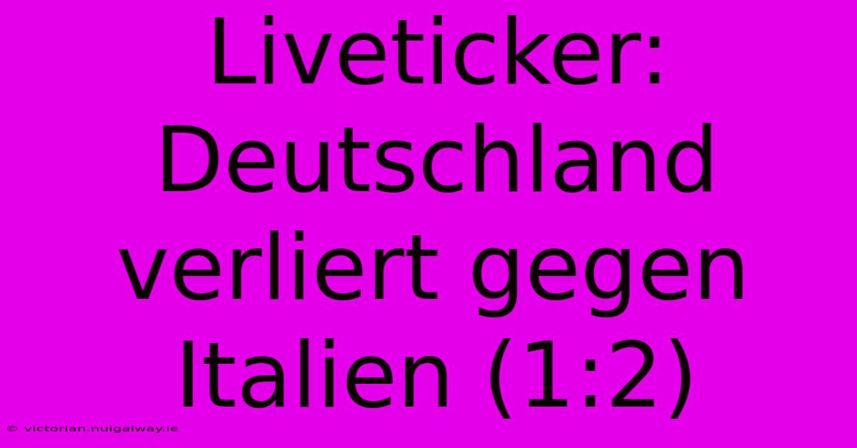 Liveticker: Deutschland Verliert Gegen Italien (1:2)