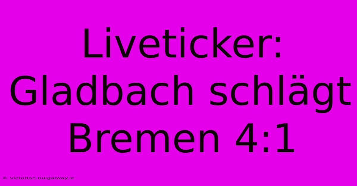 Liveticker: Gladbach Schlägt Bremen 4:1