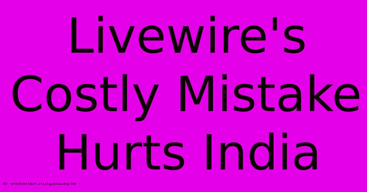 Livewire's Costly Mistake Hurts India