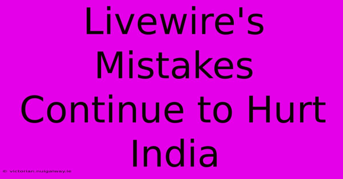 Livewire's Mistakes Continue To Hurt India