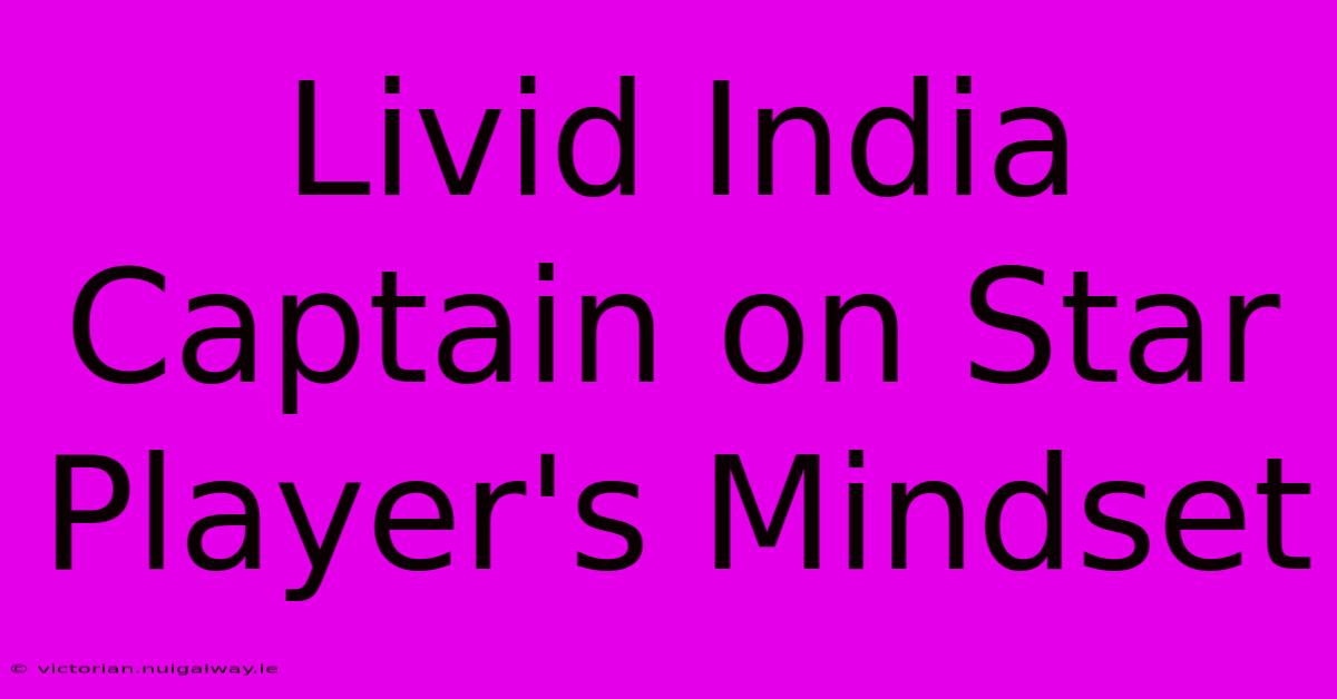 Livid India Captain On Star Player's Mindset