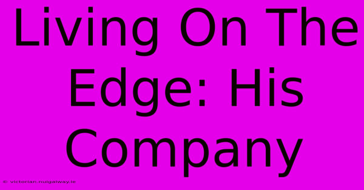 Living On The Edge: His Company