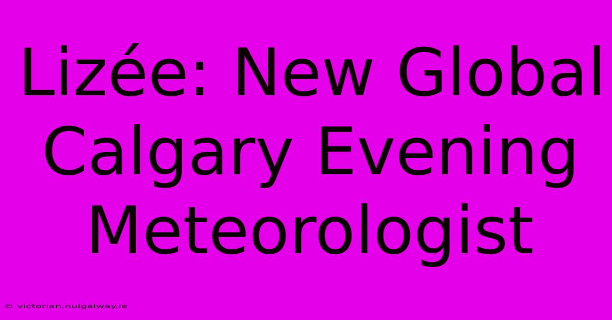 Lizée: New Global Calgary Evening Meteorologist