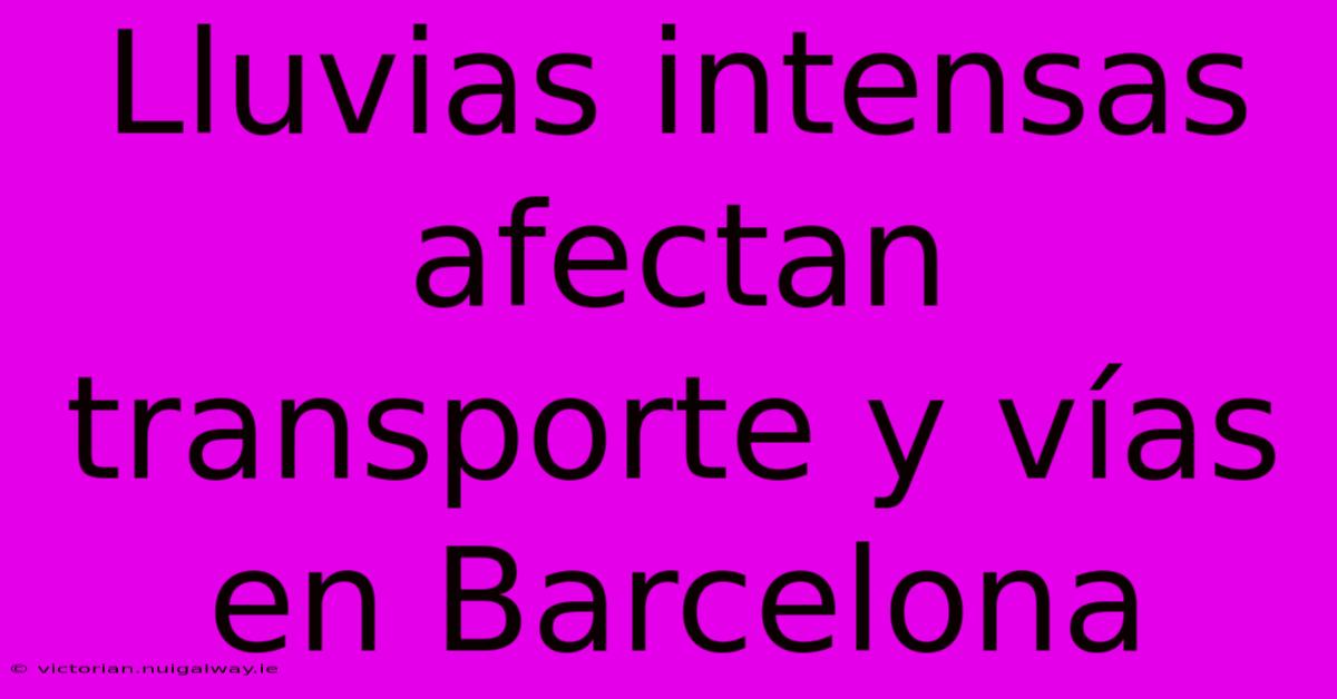 Lluvias Intensas Afectan Transporte Y Vías En Barcelona