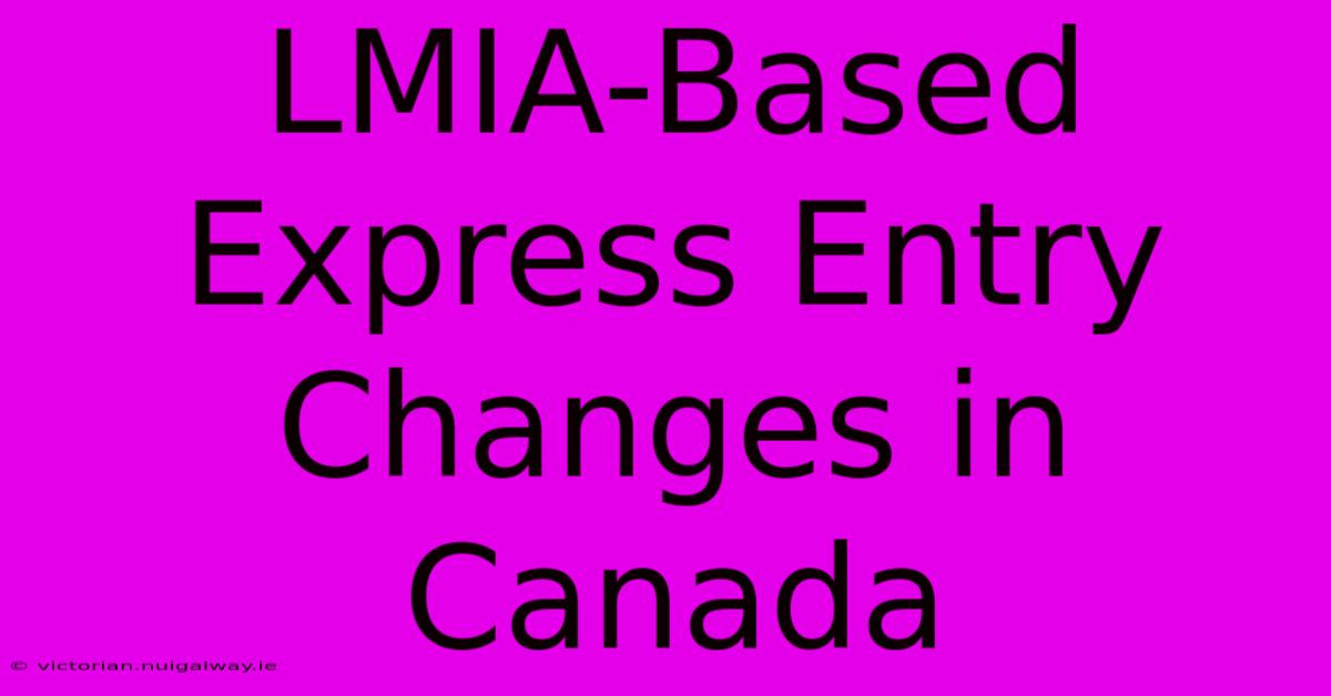 LMIA-Based Express Entry Changes In Canada