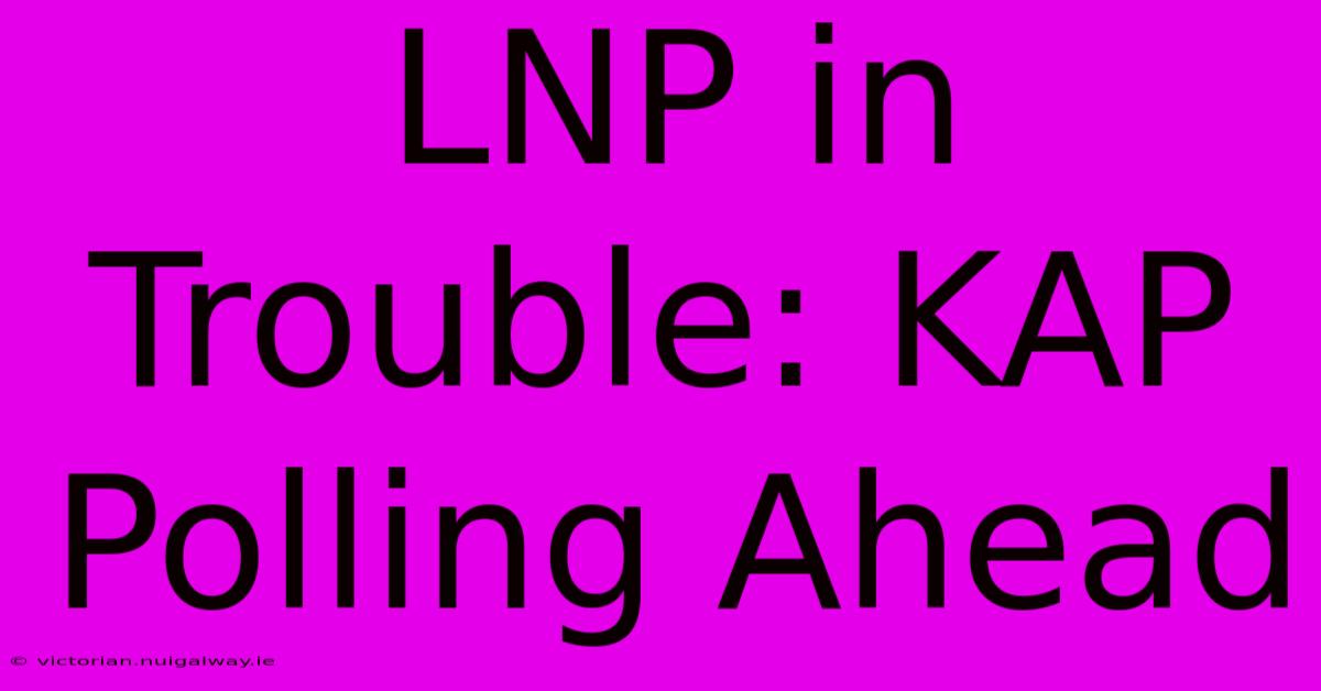 LNP In Trouble: KAP Polling Ahead 