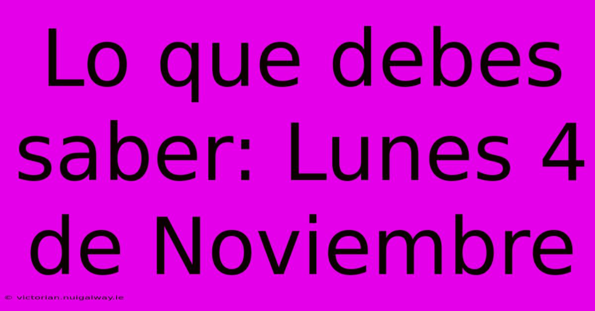 Lo Que Debes Saber: Lunes 4 De Noviembre