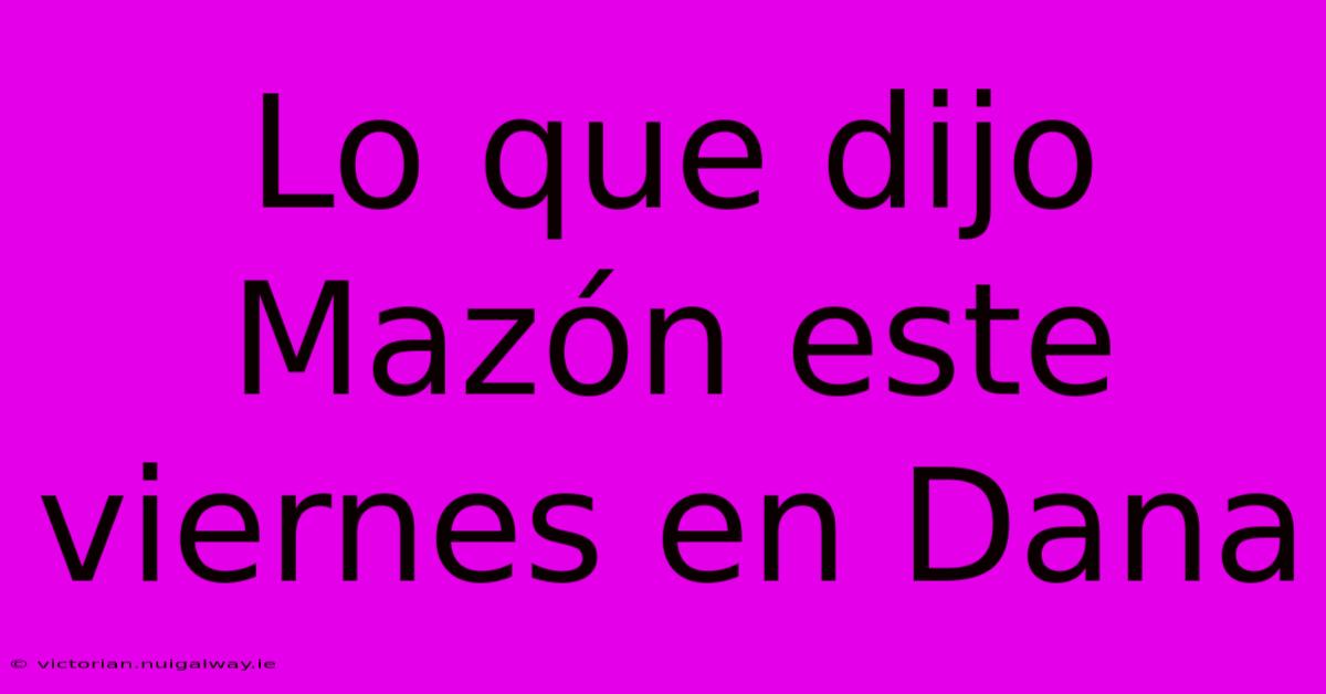 Lo Que Dijo Mazón Este Viernes En Dana 