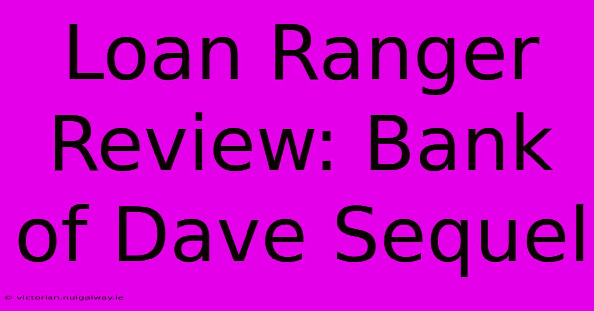 Loan Ranger Review: Bank Of Dave Sequel