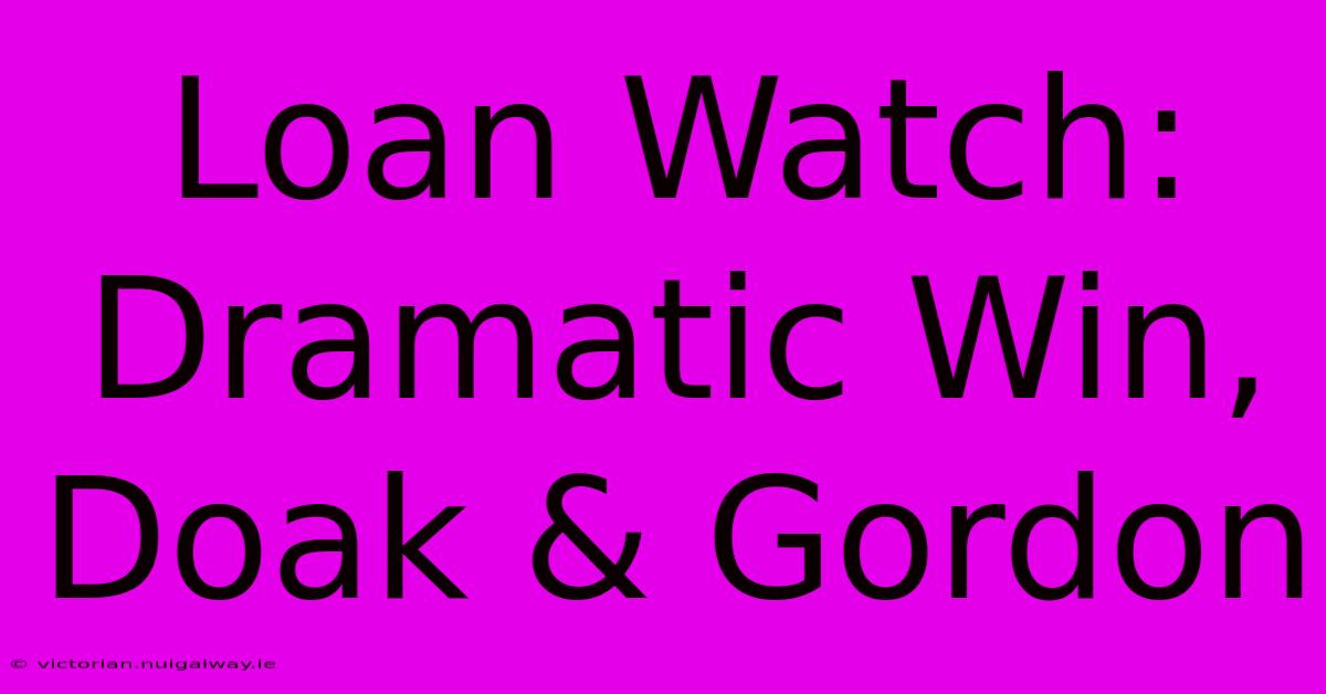 Loan Watch: Dramatic Win, Doak & Gordon