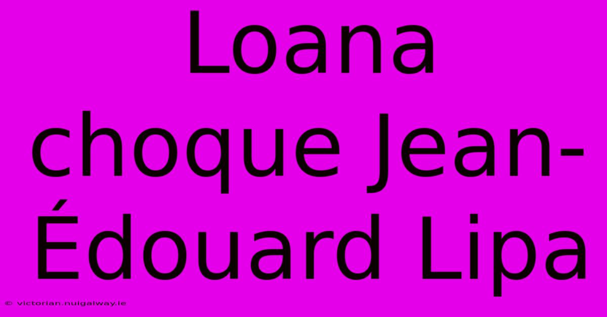 Loana Choque Jean-Édouard Lipa