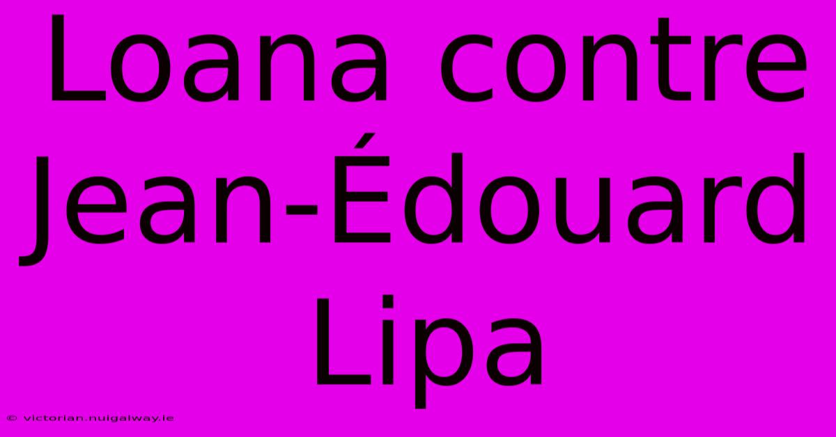 Loana Contre Jean-Édouard Lipa