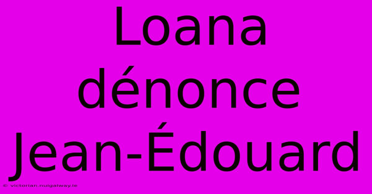 Loana Dénonce Jean-Édouard