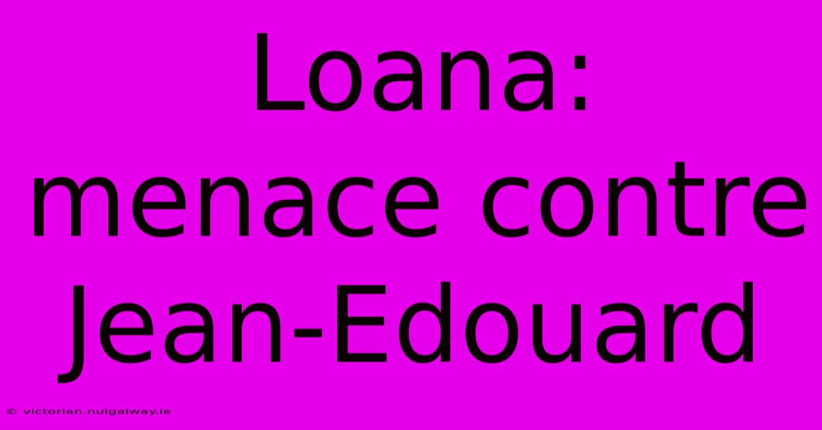 Loana: Menace Contre Jean-Edouard