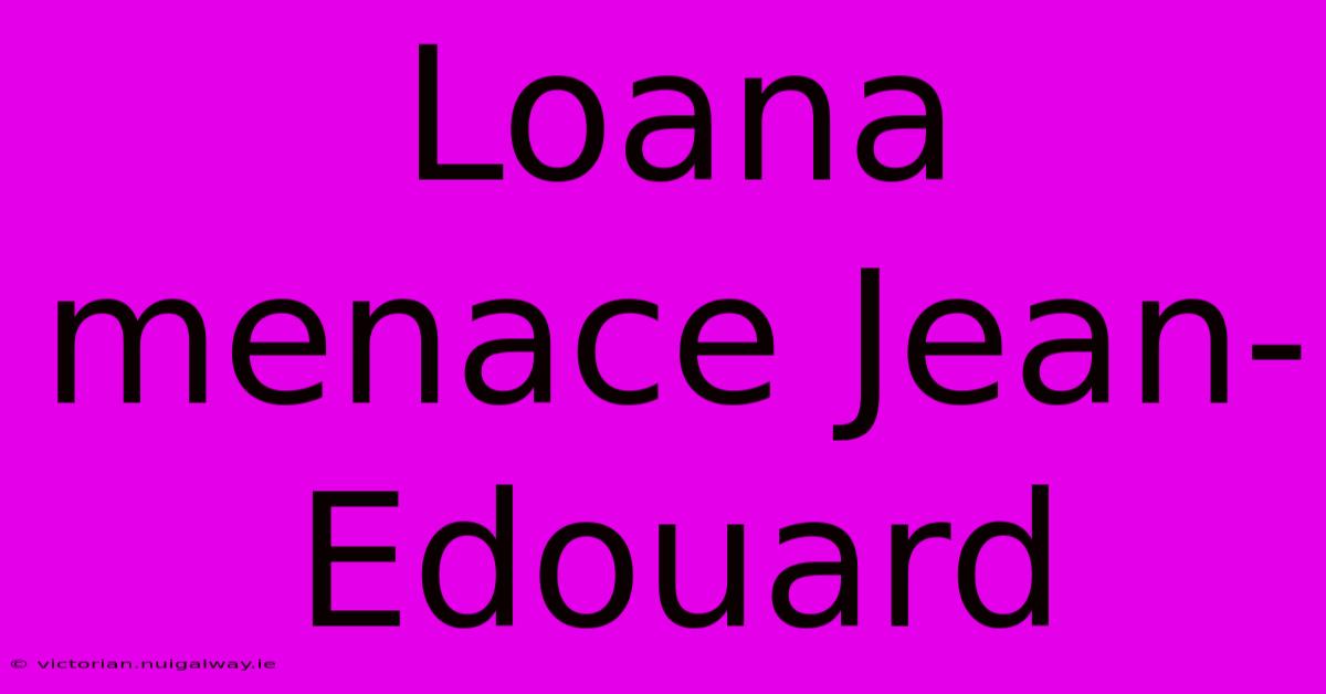 Loana Menace Jean-Edouard