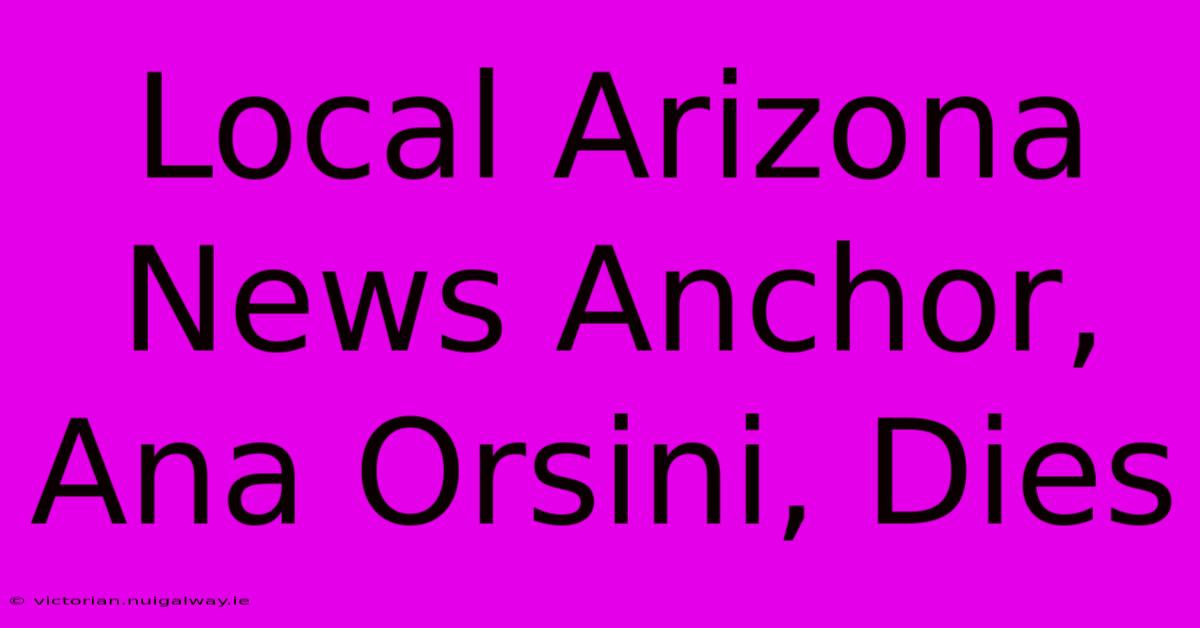 Local Arizona News Anchor, Ana Orsini, Dies