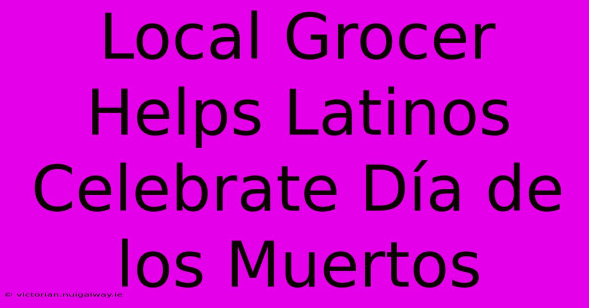 Local Grocer Helps Latinos Celebrate Día De Los Muertos