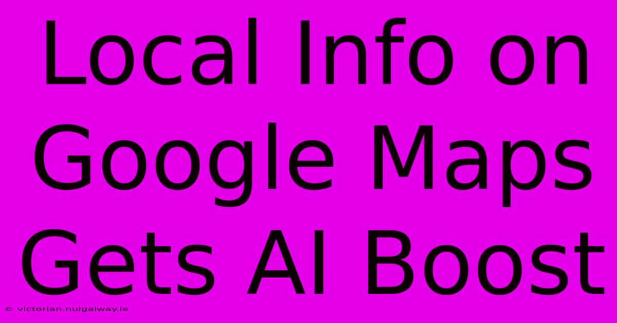 Local Info On Google Maps Gets AI Boost 