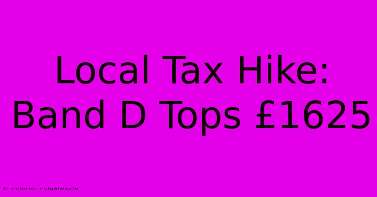 Local Tax Hike: Band D Tops £1625