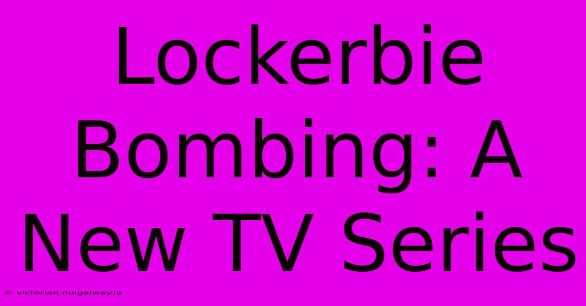 Lockerbie Bombing: A New TV Series