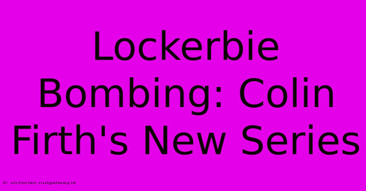 Lockerbie Bombing: Colin Firth's New Series