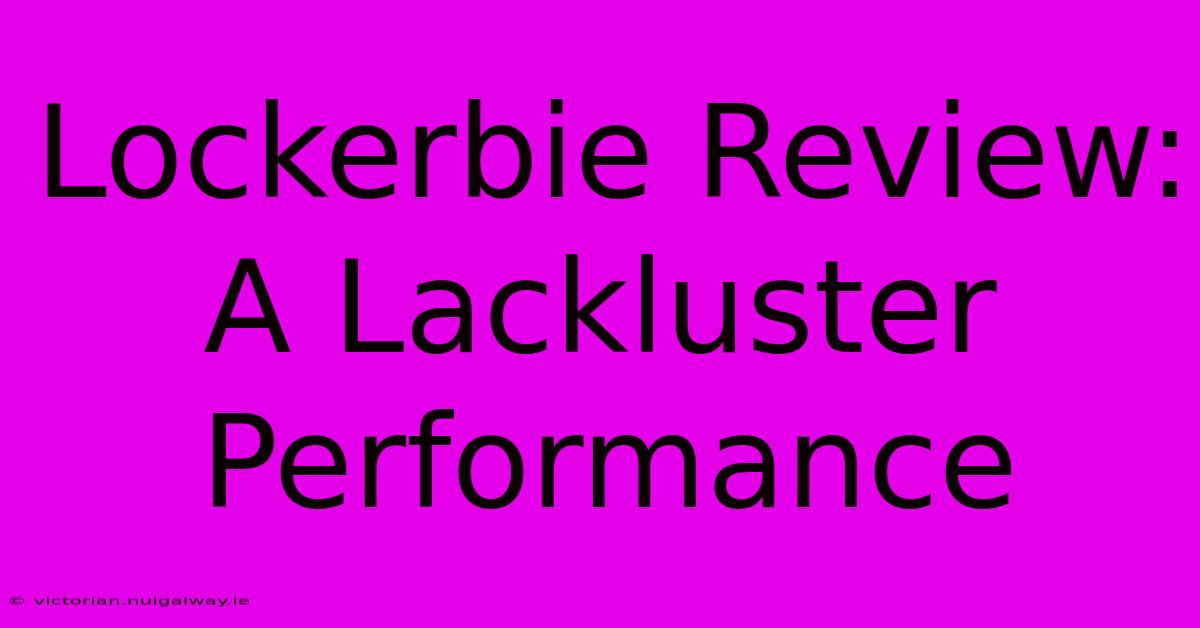 Lockerbie Review: A Lackluster Performance