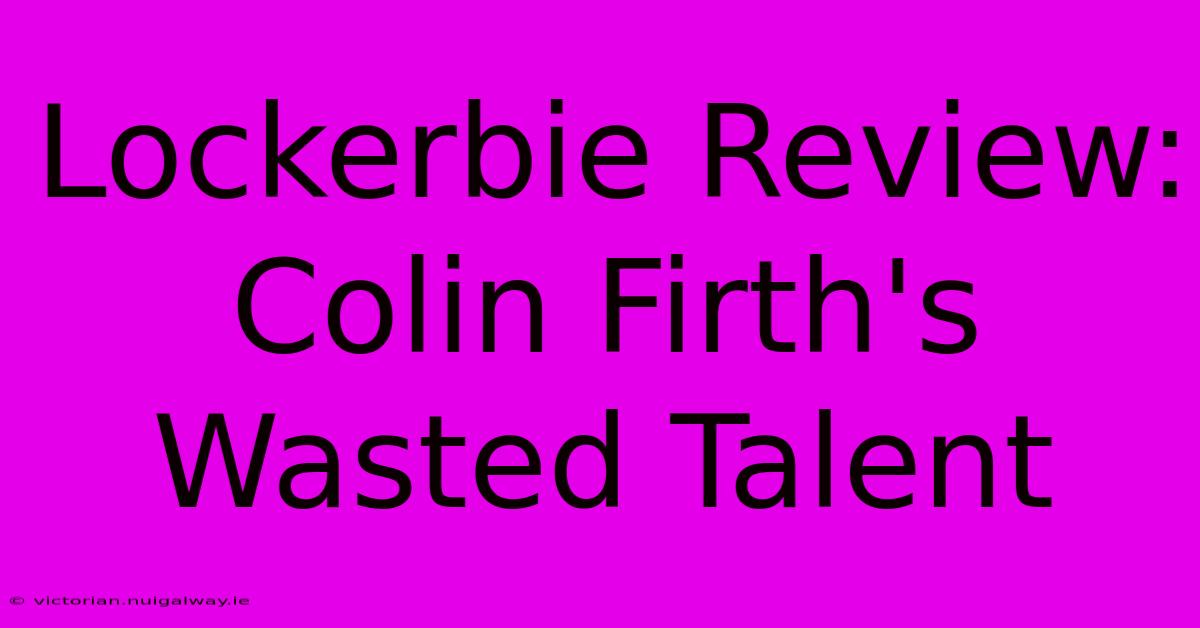 Lockerbie Review: Colin Firth's Wasted Talent