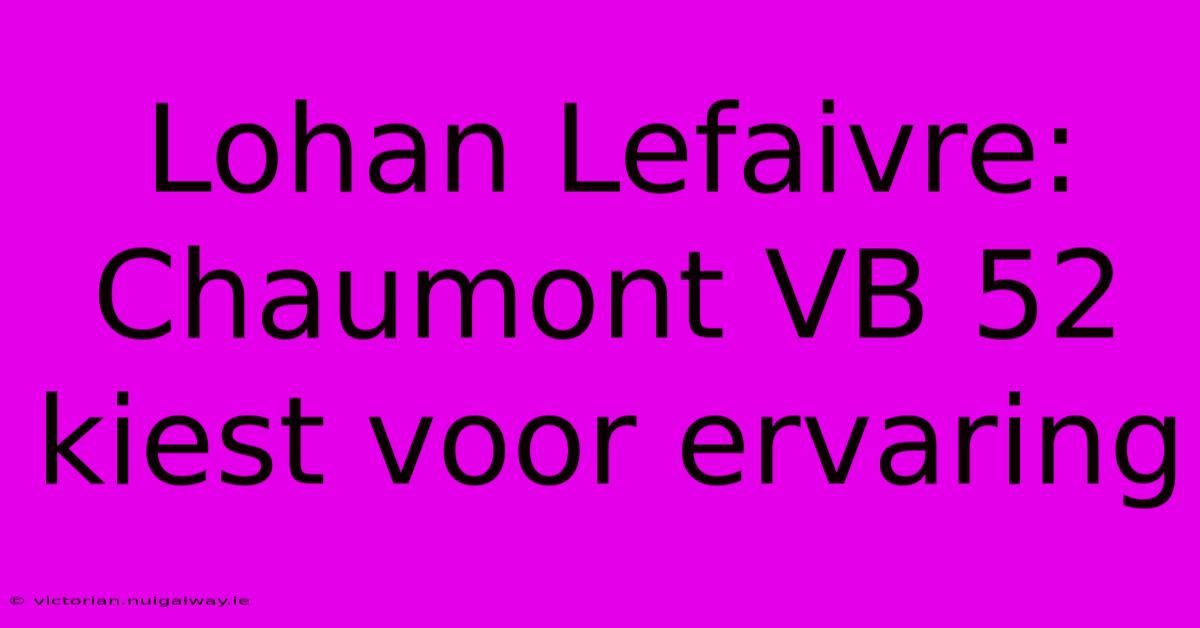 Lohan Lefaivre: Chaumont VB 52 Kiest Voor Ervaring