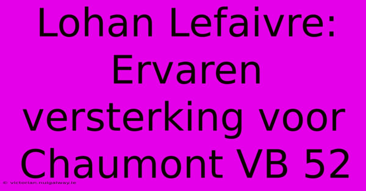 Lohan Lefaivre: Ervaren Versterking Voor Chaumont VB 52 