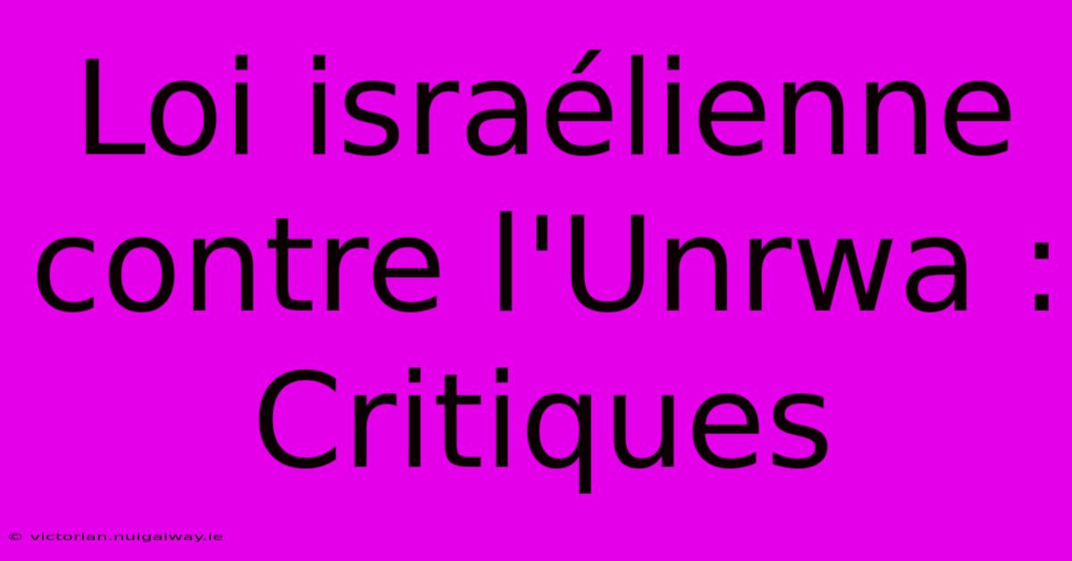 Loi Israélienne Contre L'Unrwa : Critiques