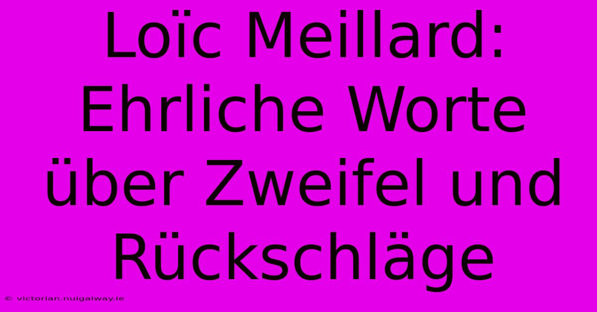 Loïc Meillard: Ehrliche Worte Über Zweifel Und Rückschläge