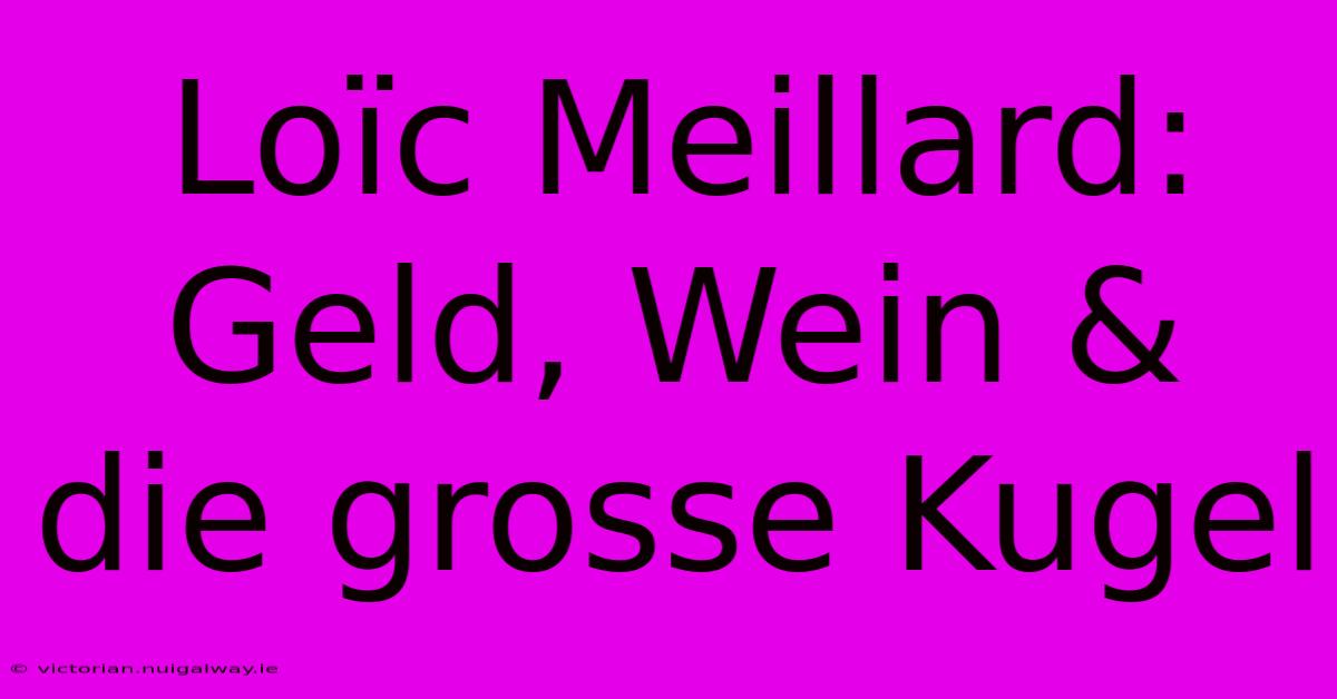 Loïc Meillard: Geld, Wein & Die Grosse Kugel