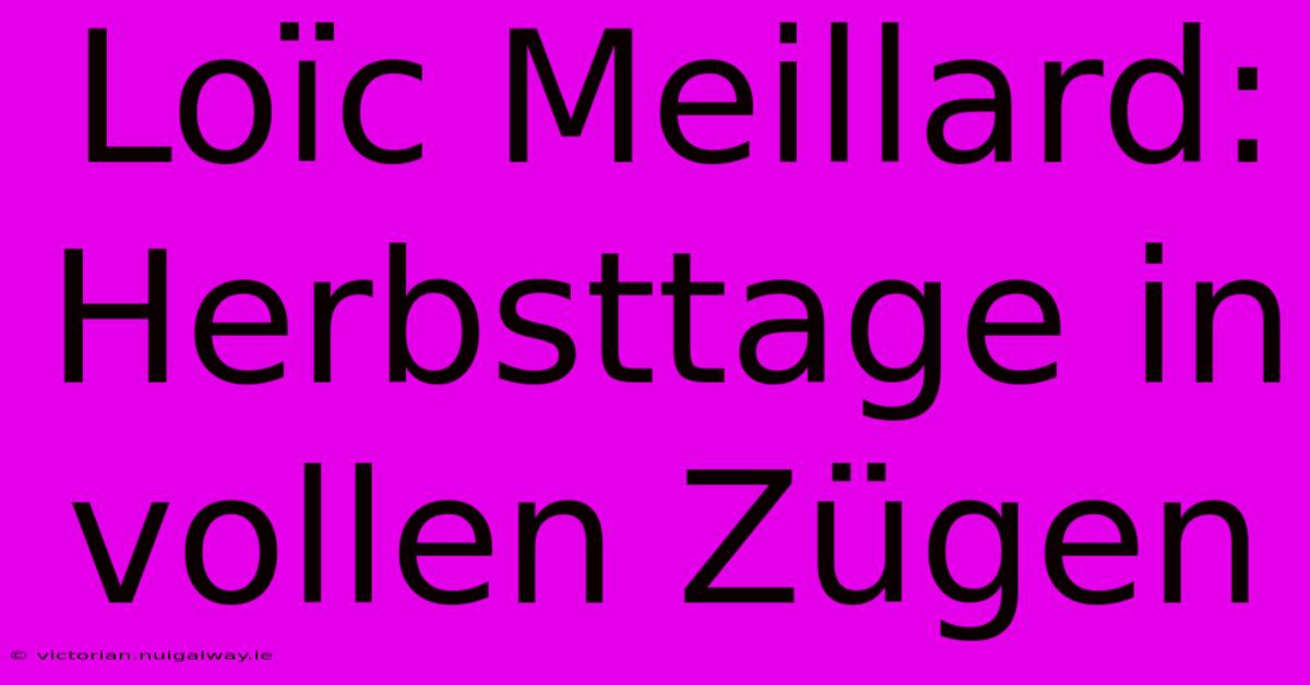 Loïc Meillard: Herbsttage In Vollen Zügen