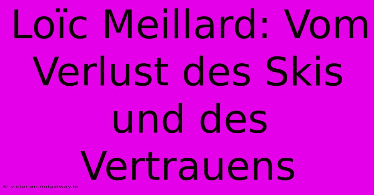 Loïc Meillard: Vom Verlust Des Skis Und Des Vertrauens