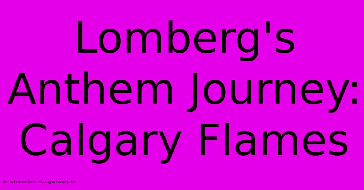 Lomberg's Anthem Journey: Calgary Flames