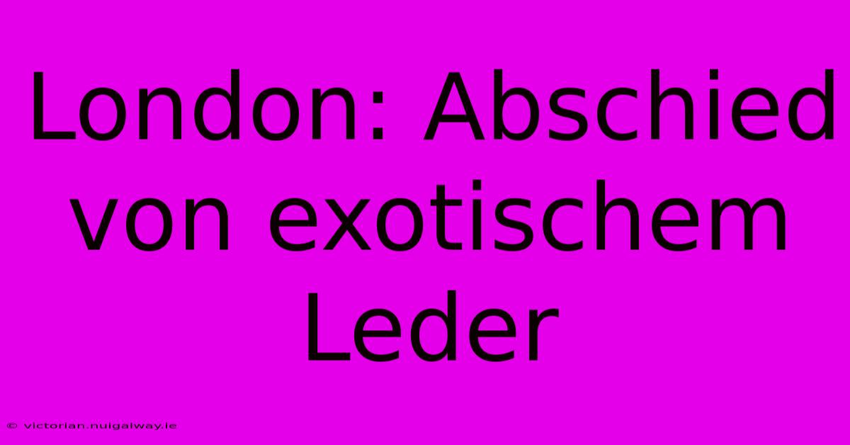 London: Abschied Von Exotischem Leder