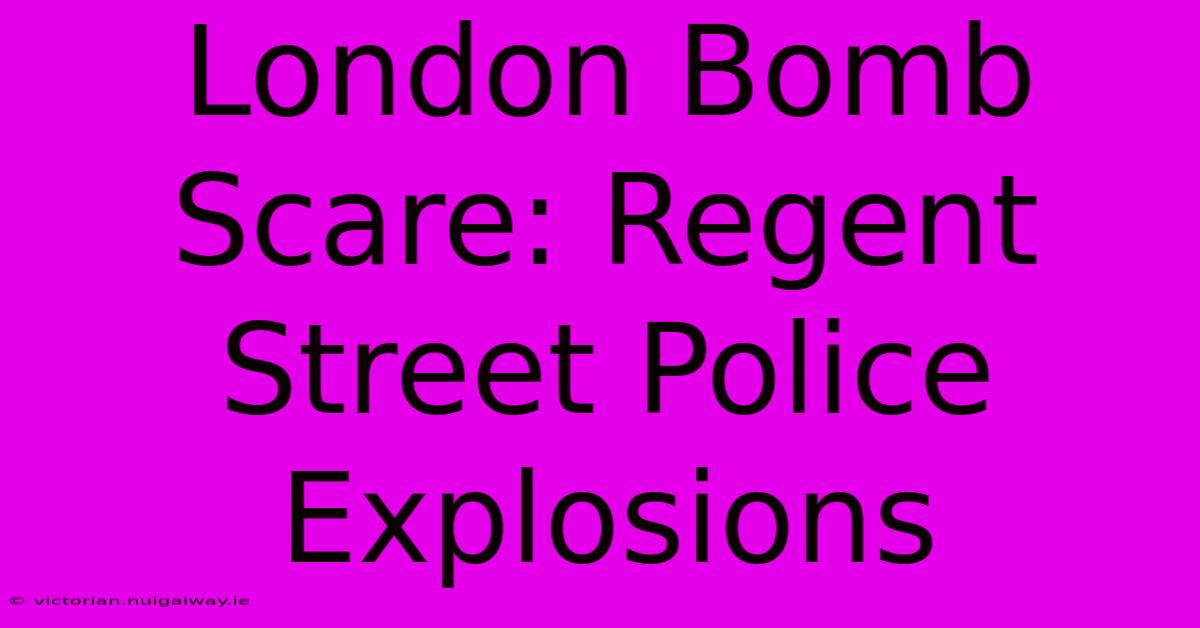 London Bomb Scare: Regent Street Police Explosions