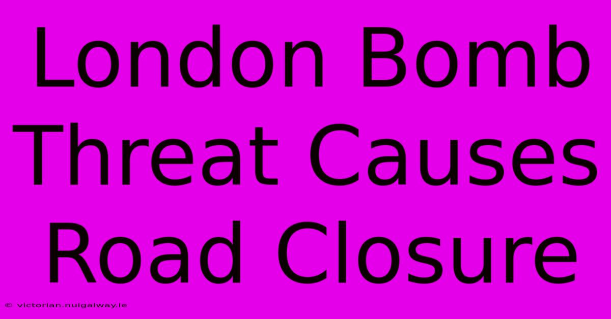 London Bomb Threat Causes Road Closure