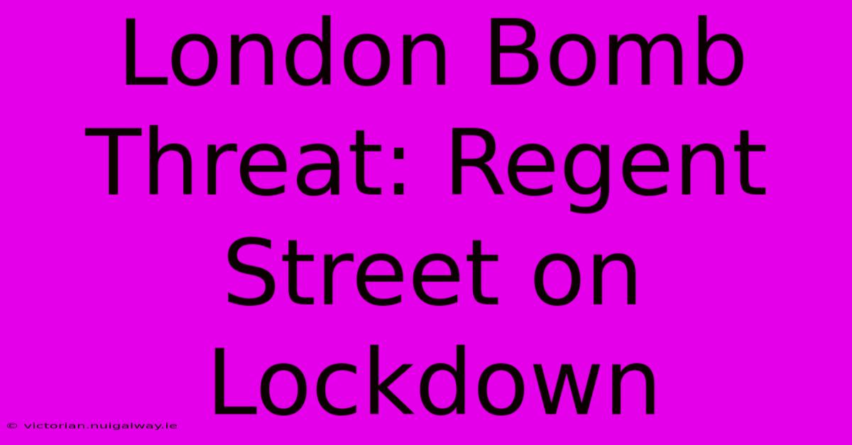 London Bomb Threat: Regent Street On Lockdown