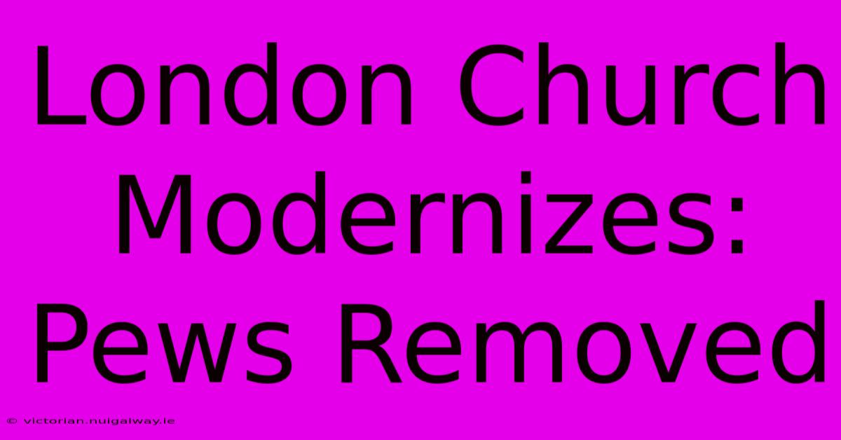 London Church Modernizes: Pews Removed