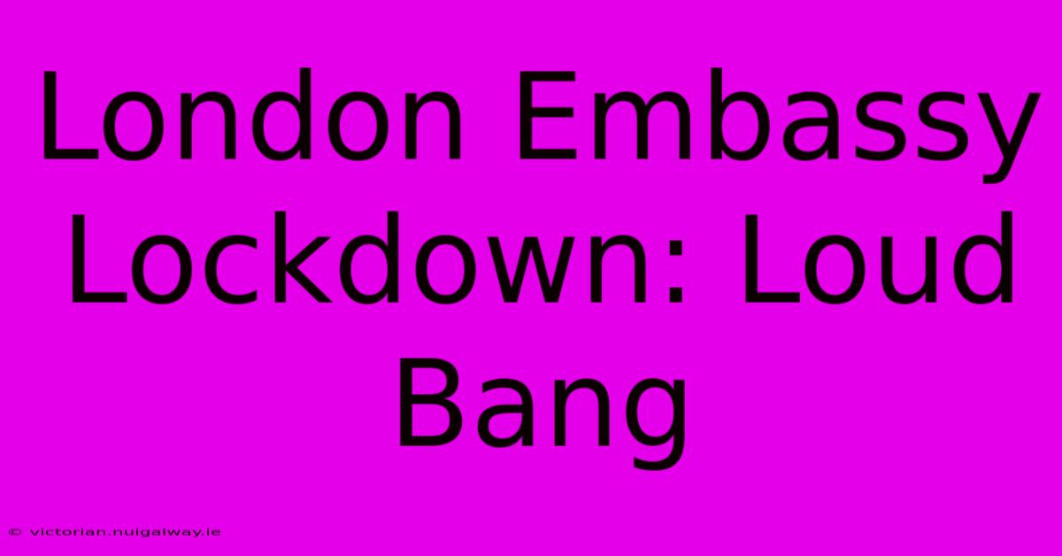 London Embassy Lockdown: Loud Bang