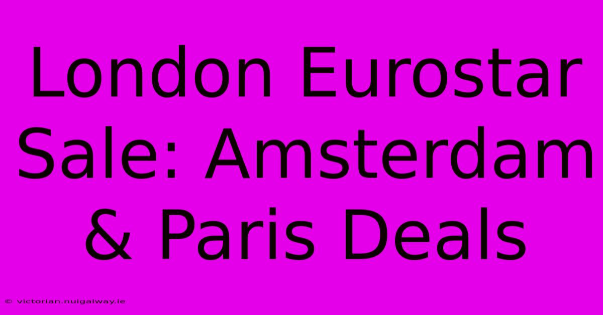 London Eurostar Sale: Amsterdam & Paris Deals