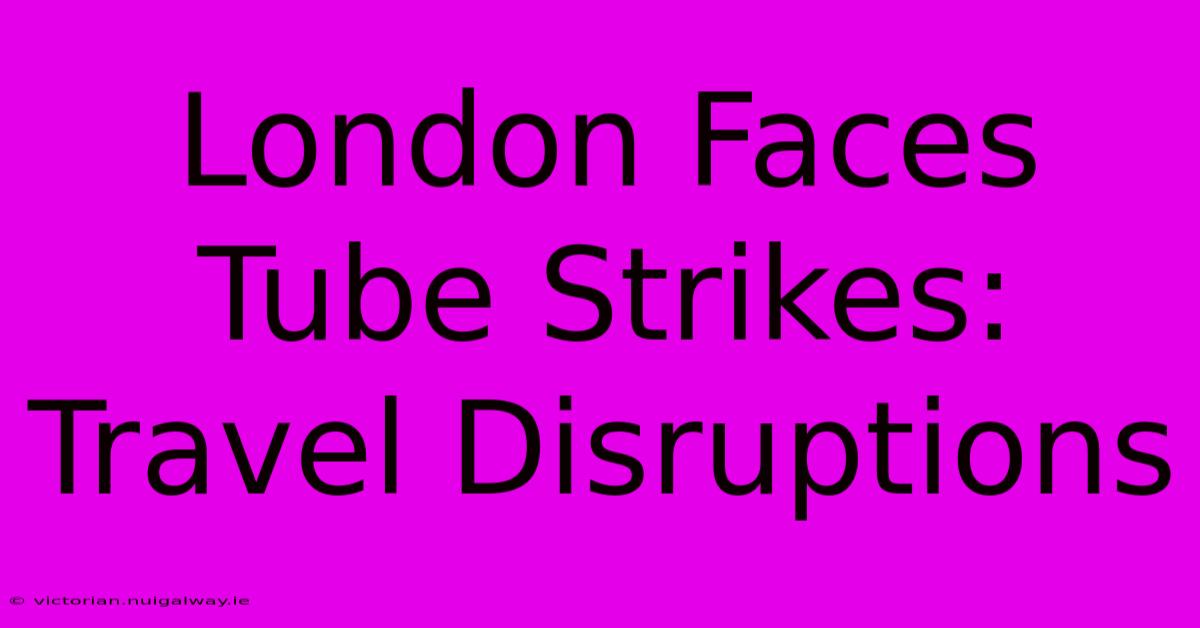 London Faces Tube Strikes: Travel Disruptions 